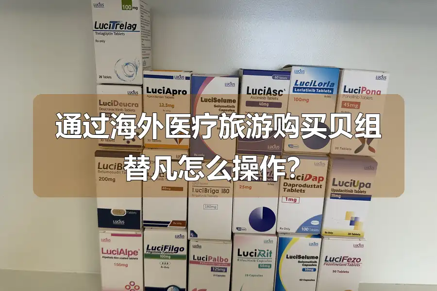 通过海外医疗旅游购买贝组替凡怎么操作？